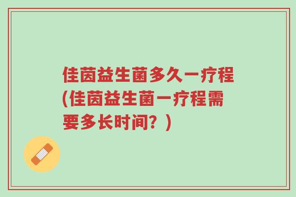 佳茵益生菌多久一疗程(佳茵益生菌一疗程需要多长时间?)-第1张图片-超越 佳茵益生菌多久一疗程(佳茵益生菌一疗程需要多长时间?)-第1张图片-超越