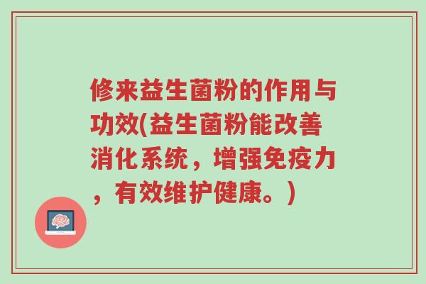 修来益生菌粉的作用与功效(益生菌粉能改善消化系统,增强免疫力,有效维护健康。)-第1张图片-超越 修来益生菌粉的作用与功效(益生菌粉能改善消化系统,增强免疫力,有效维护健康。)-第1张图片-超越