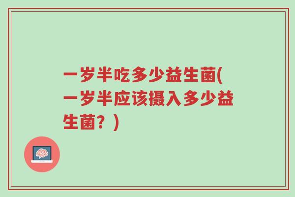 一岁半吃多少益生菌(一岁半应该摄入多少益生菌?)-第1张图片-超越 一岁半吃多少益生菌(一岁半应该摄入多少益生菌?)-第1张图片-超越