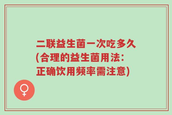 二联益生菌一次吃多久(合理的益生菌用法:正确饮用频率需注意)-第1张图片-超越 二联益生菌一次吃多久(合理的益生菌用法:正确饮用频率需注意)-第1张图片-超越