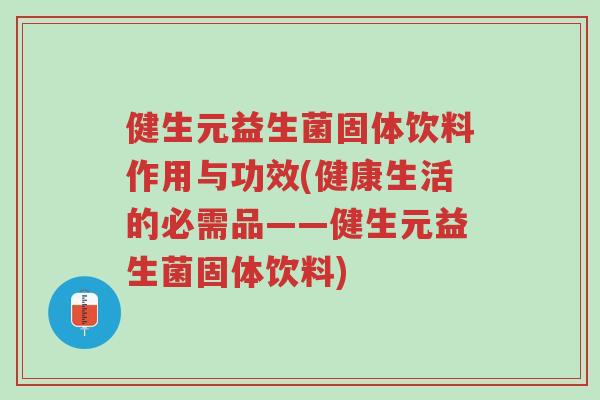 健生元益生菌固体饮料作用与功效(健康生活的必需品——健生元益生菌固体饮料)-第1张图片-超越 健生元益生菌固体饮料作用与功效(健康生活的必需品——健生元益生菌固体饮料)-第1张图片-超越