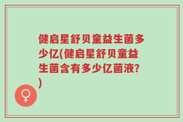 健启星舒贝童益生菌多少亿(健启星舒贝童益生菌含有多少亿菌液?)-第1张图片-超越 健启星舒贝童益生菌多少亿(健启星舒贝童益生菌含有多少亿菌液?)-第1张图片-超越