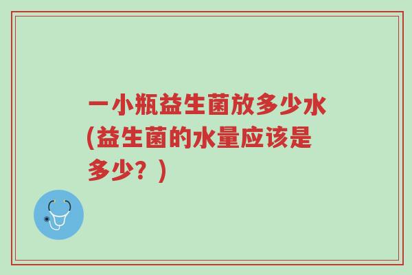 一小瓶益生菌放多少水(益生菌的水量应该是多少?)-第1张图片-超越 一小瓶益生菌放多少水(益生菌的水量应该是多少?)-第1张图片-超越