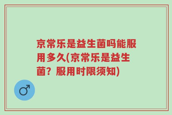 京常乐是益生菌吗能服用多久(京常乐是益生菌?服用时限须知)-第1张图片-超越 京常乐是益生菌吗能服用多久(京常乐是益生菌?服用时限须知)-第1张图片-超越
