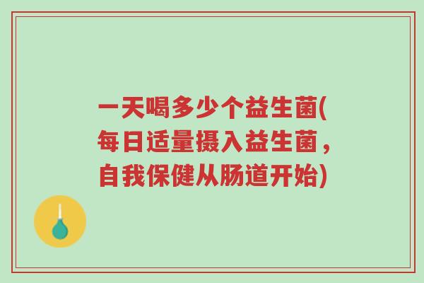 一天喝多少个益生菌(每日适量摄入益生菌，自我保健从肠道开始)-第1张图片-超越