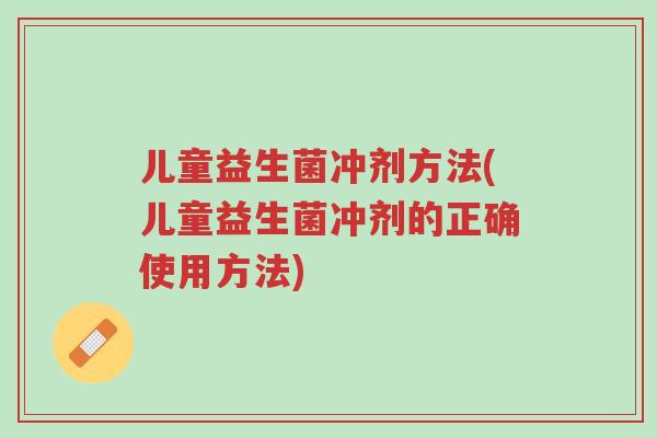儿童益生菌冲剂方法(儿童益生菌冲剂的正确使用方法)-第1张图片-超越 儿童益生菌冲剂方法(儿童益生菌冲剂的正确使用方法)-第1张图片-超越