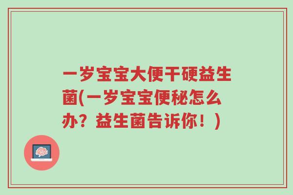 一岁宝宝大便干硬益生菌(一岁宝宝便秘怎么办?益生菌告诉你!)-第1张图片-超越 一岁宝宝大便干硬益生菌(一岁宝宝便秘怎么办?益生菌告诉你!)-第1张图片-超越