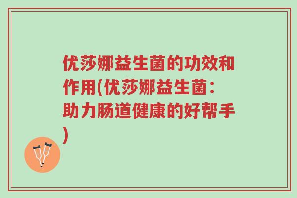 优莎娜益生菌的功效和作用(优莎娜益生菌:助力肠道健康的好帮手)-第1张图片-超越 优莎娜益生菌的功效和作用(优莎娜益生菌:助力肠道健康的好帮手)-第1张图片-超越