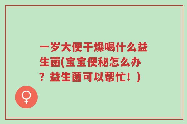 一岁大便干燥喝什么益生菌(宝宝便秘怎么办?益生菌可以帮忙!)-第1张图片-超越 一岁大便干燥喝什么益生菌(宝宝便秘怎么办?益生菌可以帮忙!)-第1张图片-超越