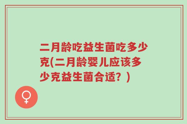 二月龄吃益生菌吃多少克(二月龄婴儿应该多少克益生菌合适?)-第1张图片-超越 二月龄吃益生菌吃多少克(二月龄婴儿应该多少克益生菌合适?)-第1张图片-超越