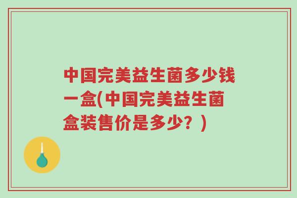 中国完美益生菌多少钱一盒(中国完美益生菌盒装售价是多少?)-第1张图片-超越 中国完美益生菌多少钱一盒(中国完美益生菌盒装售价是多少?)-第1张图片-超越