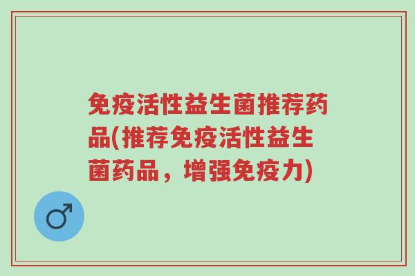 免疫活性益生菌推荐药品(推荐免疫活性益生菌药品，增强免疫力)-第1张图片-超越