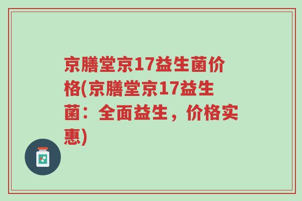 京膳堂京17益生菌价格(京膳堂京17益生菌:全面益生,价格实惠)-第1张图片-超越 京膳堂京17益生菌价格(京膳堂京17益生菌:全面益生,价格实惠)-第1张图片-超越