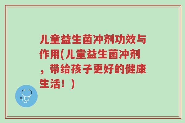儿童益生菌冲剂功效与作用(儿童益生菌冲剂,带给孩子更好的健康生活!)-第1张图片-超越 儿童益生菌冲剂功效与作用(儿童益生菌冲剂,带给孩子更好的健康生活!)-第1张图片-超越