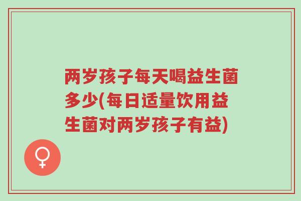 两岁孩子每天喝益生菌多少(每日适量饮用益生菌对两岁孩子有益)-第1张图片-超越 两岁孩子每天喝益生菌多少(每日适量饮用益生菌对两岁孩子有益)-第1张图片-超越