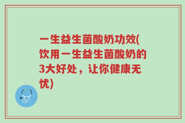 一生益生菌酸奶功效(饮用一生益生菌酸奶的3大好处,让你健康无忧)-第1张图片-超越 一生益生菌酸奶功效(饮用一生益生菌酸奶的3大好处,让你健康无忧)-第1张图片-超越