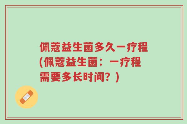 佩蔻益生菌多久一疗程(佩蔻益生菌:一疗程需要多长时间?)-第1张图片-超越 佩蔻益生菌多久一疗程(佩蔻益生菌:一疗程需要多长时间?)-第1张图片-超越