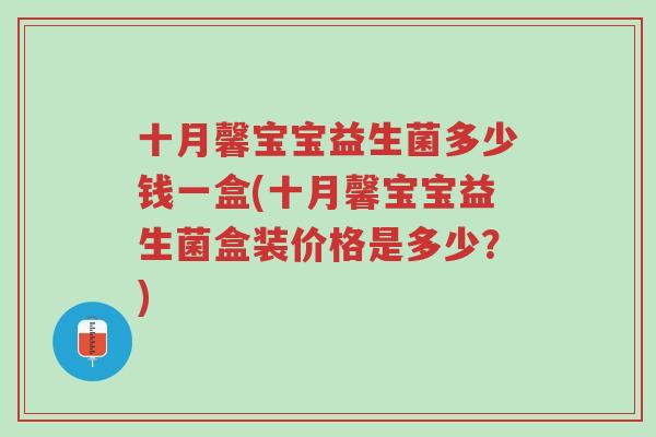 十月馨宝宝益生菌多少钱一盒(十月馨宝宝益生菌盒装价格是多少?)-第1张图片-超越 十月馨宝宝益生菌多少钱一盒(十月馨宝宝益生菌盒装价格是多少?)-第1张图片-超越