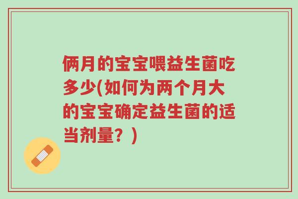 俩月的宝宝喂益生菌吃多少(如何为两个月大的宝宝确定益生菌的适当剂量?)-第1张图片-超越 俩月的宝宝喂益生菌吃多少(如何为两个月大的宝宝确定益生菌的适当剂量?)-第1张图片-超越