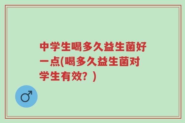 中学生喝多久益生菌好一点(喝多久益生菌对学生有效?)-第1张图片-超越 中学生喝多久益生菌好一点(喝多久益生菌对学生有效?)-第1张图片-超越