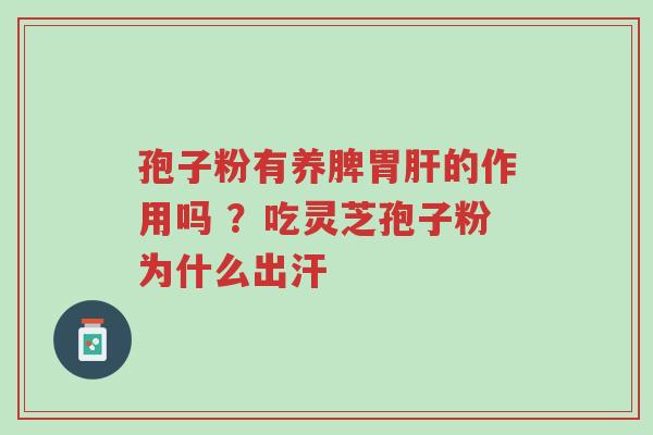 孢子粉有养脾胃肝的作用吗 ?吃灵芝孢子粉为什么出汗-第1张图片-超越 孢子粉有养脾胃肝的作用吗 ?吃灵芝孢子粉为什么出汗-第1张图片-超越