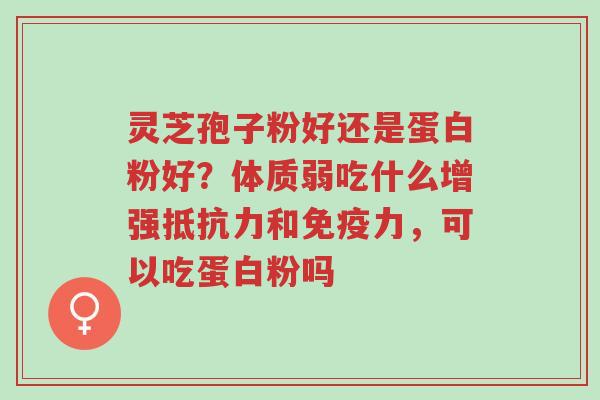 灵芝孢子粉好还是蛋白粉好?体质弱吃什么增强抵抗力和免疫力,可以吃蛋白粉吗-第1张图片-超越 灵芝孢子粉好还是蛋白粉好?体质弱吃什么增强抵抗力和免疫力,可以吃蛋白粉吗-第1张图片-超越