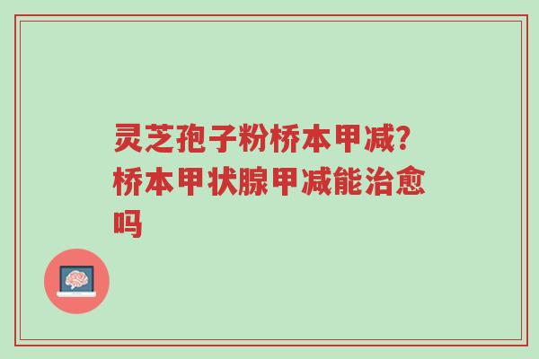灵芝孢子粉桥本甲减?桥本甲状腺甲减能治愈吗-第1张图片-超越 灵芝孢子粉桥本甲减?桥本甲状腺甲减能治愈吗-第1张图片-超越