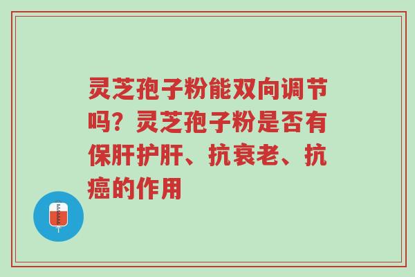 灵芝孢子粉能双向调节吗?灵芝孢子粉是否有保肝护肝、抗衰老、抗癌的作用-第1张图片-超越 灵芝孢子粉能双向调节吗?灵芝孢子粉是否有保肝护肝、抗衰老、抗癌的作用-第1张图片-超越