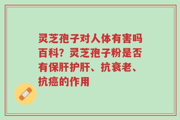 灵芝孢子对人体有害吗百科?灵芝孢子粉是否有保肝护肝、抗衰老、抗癌的作用-第1张图片-超越 灵芝孢子对人体有害吗百科?灵芝孢子粉是否有保肝护肝、抗衰老、抗癌的作用-第1张图片-超越
