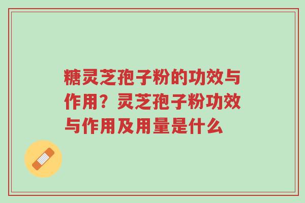 糖灵芝孢子粉的功效与作用?灵芝孢子粉功效与作用及用量是什么-第1张图片-超越 糖灵芝孢子粉的功效与作用?灵芝孢子粉功效与作用及用量是什么-第1张图片-超越