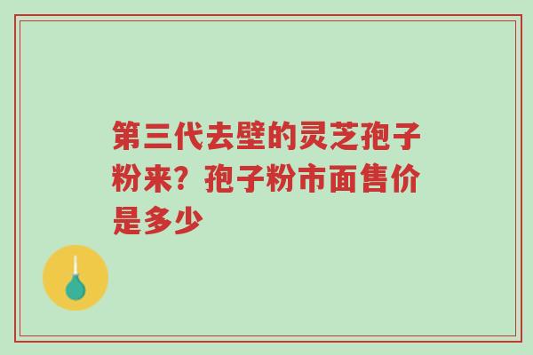 第三代去壁的灵芝孢子粉来？孢子粉市面售价是多少-第1张图片-超越