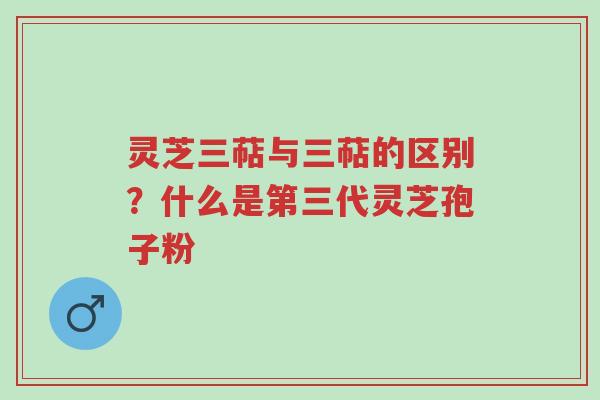 灵芝三萜与三萜的区别？什么是第三代灵芝孢子粉-第1张图片-超越