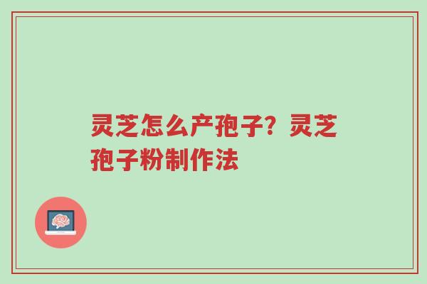 灵芝怎么产孢子?灵芝孢子粉制作法-第1张图片-超越 灵芝怎么产孢子?灵芝孢子粉制作法-第1张图片-超越