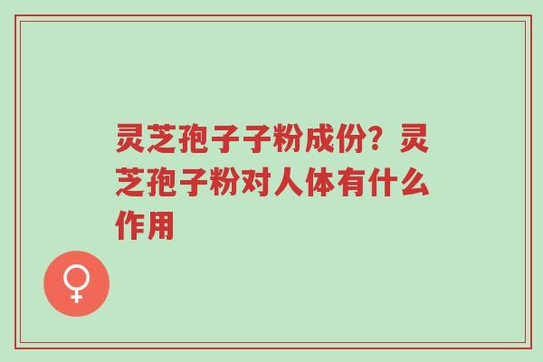 灵芝孢子子粉成份?灵芝孢子粉对人体有什么作用-第1张图片-超越 灵芝孢子子粉成份?灵芝孢子粉对人体有什么作用-第1张图片-超越