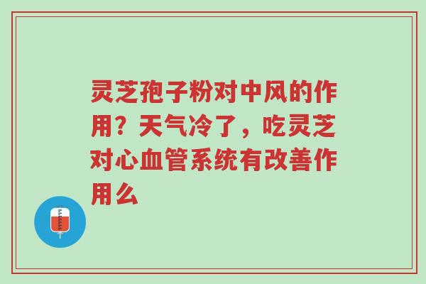 灵芝孢子粉对中风的作用?天气冷了,吃灵芝对心血管系统有改善作用么-第1张图片-超越 灵芝孢子粉对中风的作用?天气冷了,吃灵芝对心血管系统有改善作用么-第1张图片-超越