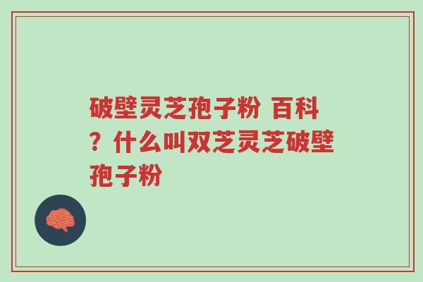 破壁灵芝孢子粉 百科?什么叫双芝灵芝破壁孢子粉-第1张图片-超越 破壁灵芝孢子粉 百科?什么叫双芝灵芝破壁孢子粉-第1张图片-超越