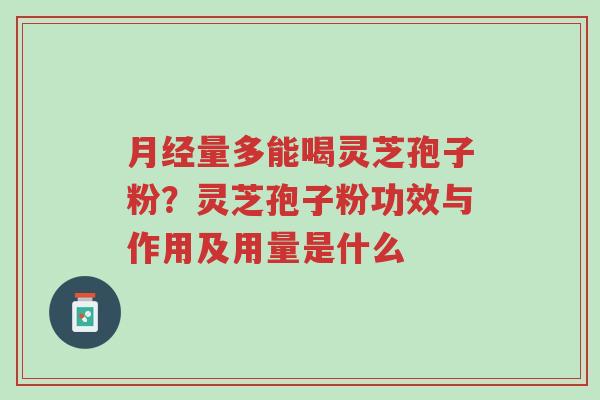 月经量多能喝灵芝孢子粉?灵芝孢子粉功效与作用及用量是什么-第1张图片-超越 月经量多能喝灵芝孢子粉?灵芝孢子粉功效与作用及用量是什么-第1张图片-超越