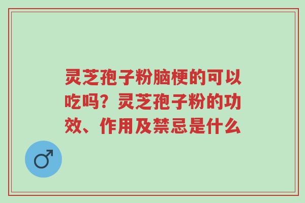 灵芝孢子粉脑梗的可以吃吗?灵芝孢子粉的功效、作用及禁忌是什么-第1张图片-超越 灵芝孢子粉脑梗的可以吃吗?灵芝孢子粉的功效、作用及禁忌是什么-第1张图片-超越