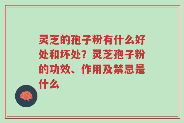灵芝的孢子粉有什么好处和坏处?灵芝孢子粉的功效、作用及禁忌是什么-第1张图片-超越 灵芝的孢子粉有什么好处和坏处?灵芝孢子粉的功效、作用及禁忌是什么-第1张图片-超越