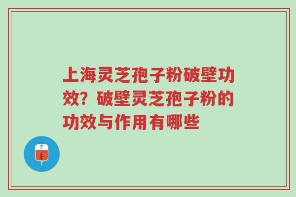上海灵芝孢子粉破壁功效?破壁灵芝孢子粉的功效与作用有哪些-第1张图片-超越 上海灵芝孢子粉破壁功效?破壁灵芝孢子粉的功效与作用有哪些-第1张图片-超越
