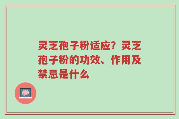 灵芝孢子粉适应？灵芝孢子粉的功效、作用及禁忌是什么-第1张图片-超越