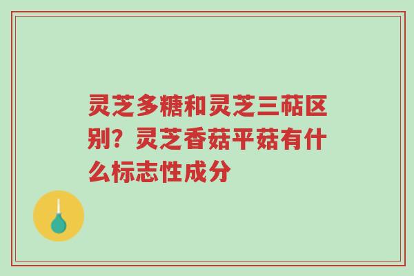灵芝多糖和灵芝三萜区别?灵芝香菇平菇有什么标志性成分-第1张图片-超越 灵芝多糖和灵芝三萜区别?灵芝香菇平菇有什么标志性成分-第1张图片-超越