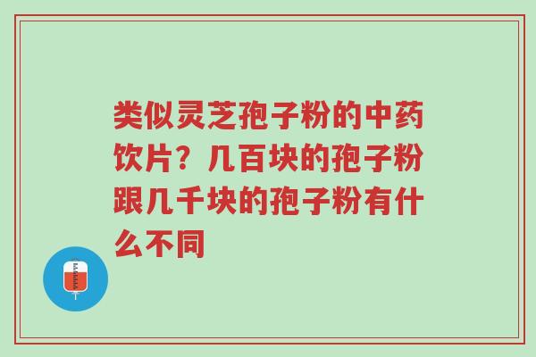 类似灵芝孢子粉的中药饮片？几百块的孢子粉跟几千块的孢子粉有什么不同-第1张图片-超越
