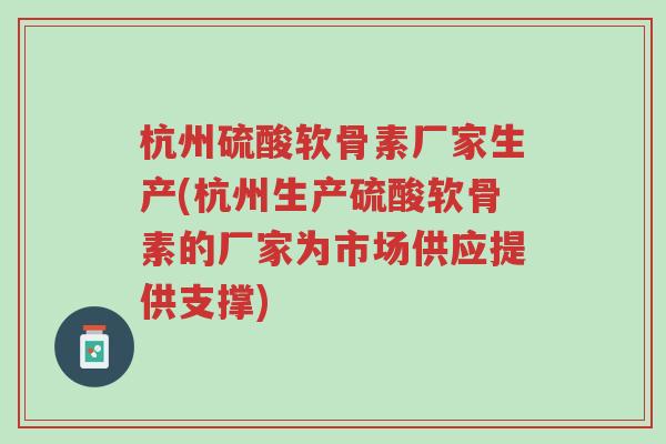 杭州硫酸软骨素厂家生产(杭州生产硫酸软骨素的厂家为市场供应提供支撑)-第1张图片-超越 杭州硫酸软骨素厂家生产(杭州生产硫酸软骨素的厂家为市场供应提供支撑)-第1张图片-超越