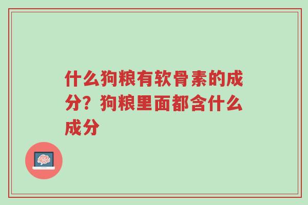 什么狗粮有软骨素的成分?狗粮里面都含什么成分-第1张图片-超越 什么狗粮有软骨素的成分?狗粮里面都含什么成分-第1张图片-超越
