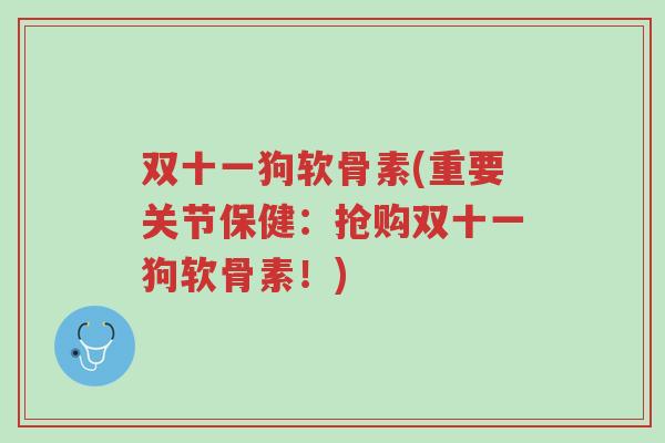 双十一狗软骨素(重要关节保健:抢购双十一狗软骨素!)-第1张图片-超越 双十一狗软骨素(重要关节保健:抢购双十一狗软骨素!)-第1张图片-超越