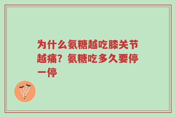 为什么氨糖越吃膝关节越痛?氨糖吃多久要停一停-第1张图片-超越 为什么氨糖越吃膝关节越痛?氨糖吃多久要停一停-第1张图片-超越
