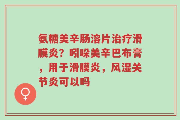 氨糖美辛肠溶片治疗滑膜炎?吲哚美辛巴布膏,用于滑膜炎,风湿关节炎可以吗-第1张图片-超越 氨糖美辛肠溶片治疗滑膜炎?吲哚美辛巴布膏,用于滑膜炎,风湿关节炎可以吗-第1张图片-超越