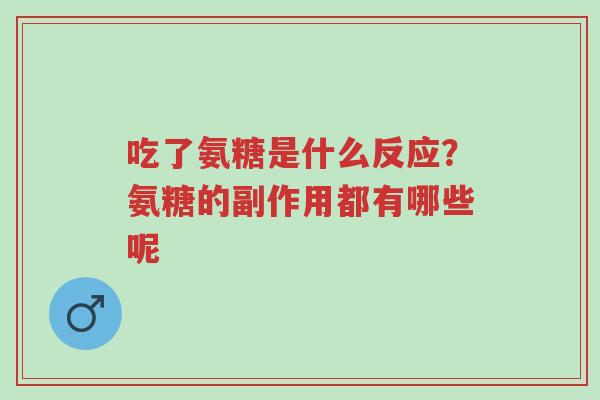 吃了氨糖是什么反应?氨糖的副作用都有哪些呢-第1张图片-超越 吃了氨糖是什么反应?氨糖的副作用都有哪些呢-第1张图片-超越
