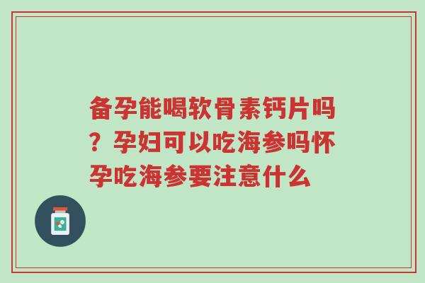 备孕能喝软骨素钙片吗?孕妇可以吃海参吗怀孕吃海参要注意什么-第1张图片-超越 备孕能喝软骨素钙片吗?孕妇可以吃海参吗怀孕吃海参要注意什么-第1张图片-超越